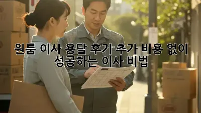 원룸 이사 용달 후기: 추가 비용 없이 성공하는 이사 비법