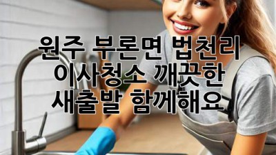 원주 부론면 법천리 이사청소: 깨끗한 새출발, 함께해요!