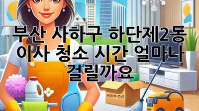 부산 사하구 하단제2동 이사 청소 시간, 얼마나 걸릴까요?