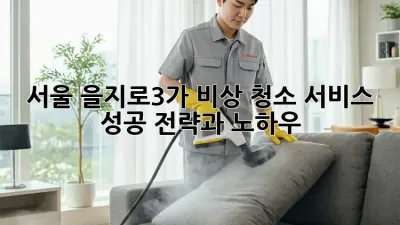 서울 을지로3가 비상 청소 서비스: 성공 전략과 노하우